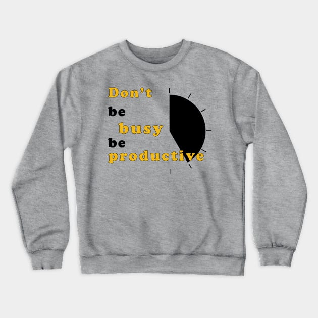 Don't be busy, be productive! - Inspirational Quote! Crewneck Sweatshirt by Shirty.Shirto